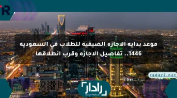 موعد بداية الإجازة الصيفية للطلاب في السعودية 1446.. تفاصيل الإجازة وقرب انطلاقها